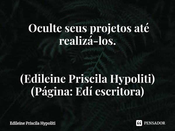 ⁠ Oculte seus projetos até realizá-los. (Edileine Priscila Hypoliti)
(Página: Edí escritora)... Frase de Edileine Priscila Hypoliti.