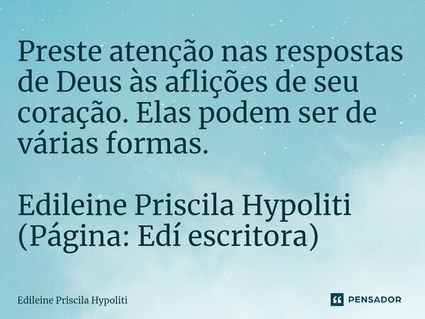 Preste atenção nas respostas de Deus às aflições de seu coração. Elas podem ser de várias formas.⁠ Edileine Priscila Hypoliti (Página: Edí escritora)... Frase de Edileine Priscila Hypoliti.