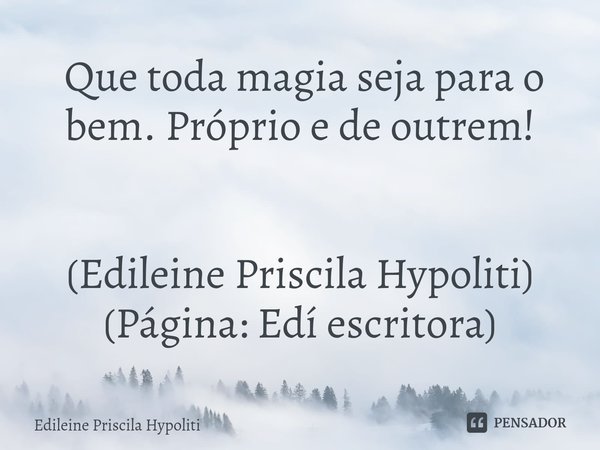 ⁠ Que toda magia seja para o bem. Próprio e de outrem!... Frase de Edileine Priscila Hypoliti.