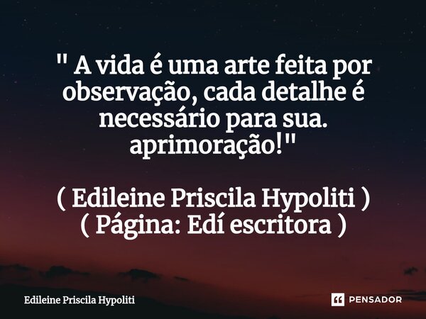 ⁠" A vida é uma arte feita por observação, cada detalhe é necessário para sua. aprimoração! " ( Edileine Priscila Hypoliti ) ( Página: Edí escritora )... Frase de Edileine Priscila Hypoliti.