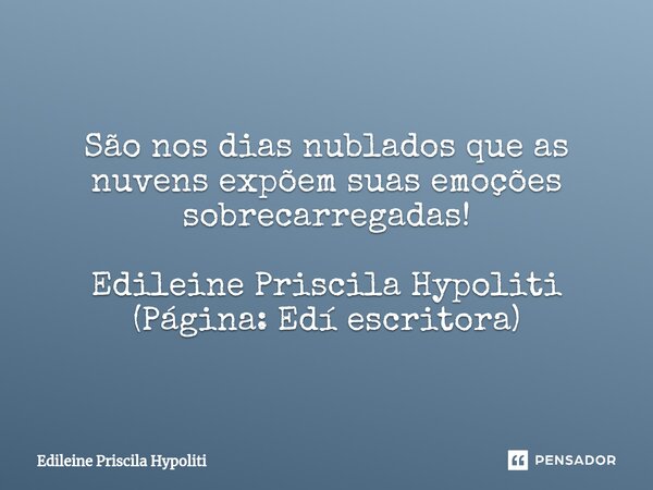 ⁠São nos dias nublados que as nuvens expõem suas emoções sobrecarregadas! Edileine Priscila Hypoliti (Página: Edí escritora)... Frase de Edileine Priscila Hypoliti.