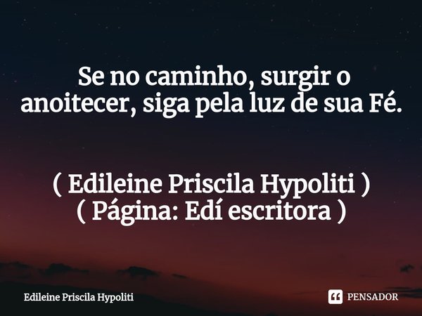 ⁠ Se no caminho, surgir o anoitecer, siga pela luz de sua Fé. ( Edileine Priscila Hypoliti )
( Página: Edí escritora )... Frase de Edileine Priscila Hypoliti.