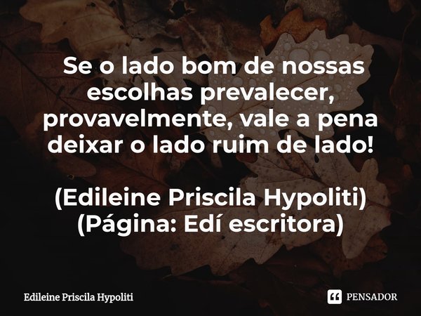 ⁠ Se o lado bom de nossas escolhas prevalecer, provavelmente, vale a pena deixar o lado ruim de lado! (Edileine Priscila Hypoliti)
(Página: Edí escritora)... Frase de Edileine Priscila Hypoliti.