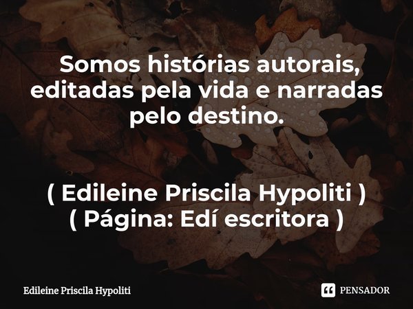 ⁠ Somos histórias autorais, editadas pela vida e narradas pelo destino. ( Edileine Priscila Hypoliti )
( Página: Edí escritora )... Frase de Edileine Priscila Hypoliti.
