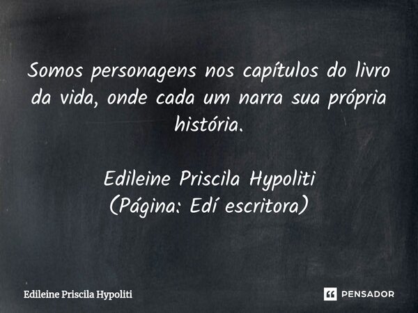 Somos personagens nos capítulos do livro da vida, onde cada um narra sua própria história.⁠ Edileine Priscila Hypoliti (Página: Edí escritora)... Frase de Edileine Priscila Hypoliti.