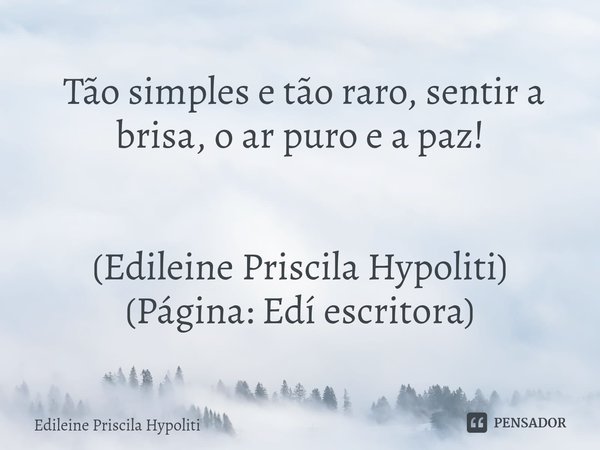 ⁠ Tão simples e tão raro, sentir a brisa, o ar puro e a paz! (Edileine Priscila Hypoliti)
(Página: Edí escritora)... Frase de Edileine Priscila Hypoliti.