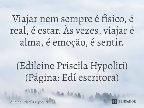 ⁠ Viajar nem sempre é físico, é real, é estar. Às vezes, viajar é alma, é emoção, é sentir. (Edileine Priscila Hypoliti)
(Página: Edí escritora)... Frase de Edileine Priscila Hypoliti.