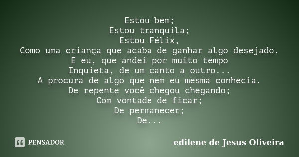 Estou bem; Estou tranquila; Estou Félix, Como uma criança que acaba de ganhar algo desejado. E eu, que andei por muito tempo Inquieta, de um canto a outro... A ... Frase de Edilene de Jesus Oliveira.