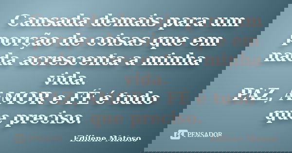 Cansada demais para um porção de coisas que em nada acrescenta a minha vida. PAZ, AMOR e FÉ é tudo que preciso.... Frase de Edilene Matoso.
