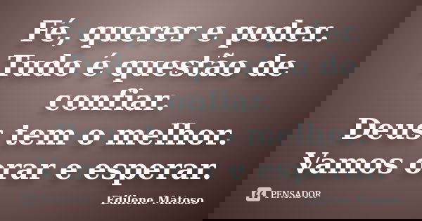 Fé, querer e poder. Tudo é questão de confiar. Deus tem o melhor. Vamos orar e esperar.... Frase de Edilene Matoso.