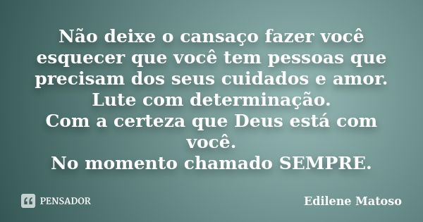 Não deixe o cansaço fazer você esquecer que você tem pessoas que precisam dos seus cuidados e amor. Lute com determinação. Com a certeza que Deus está com você.... Frase de Edilene Matoso.