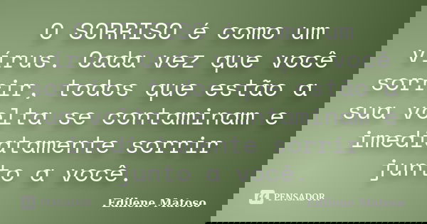 O SORRISO é como um vírus. Cada vez que você sorrir, todos que estão a sua volta se contaminam e imediatamente sorrir junto a você.... Frase de Edilene Matoso.