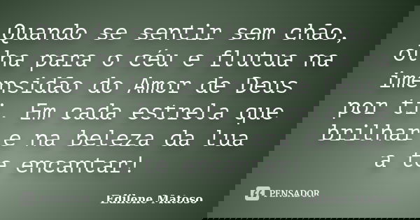 Quando se sentir sem chão, olha para o céu e flutua na imensidão do Amor de Deus por ti. Em cada estrela que brilhar e na beleza da lua a te encantar!... Frase de Edilene Matoso.