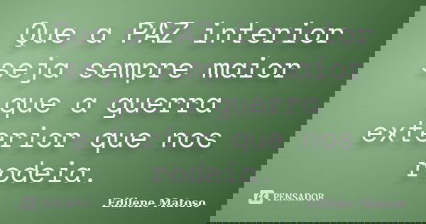 Que a PAZ interior seja sempre maior que a guerra exterior que nos rodeia.... Frase de Edilene Matoso.