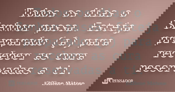 Todos os dias o Senhor passa. Esteja preparado (a) para receber as cura reservadas a ti.... Frase de Edilene Matoso.