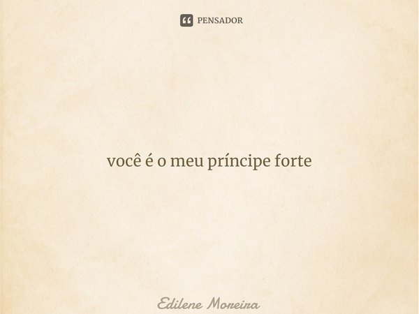 ⁠você é o meu príncipe forte... Frase de Edilene Moreira.