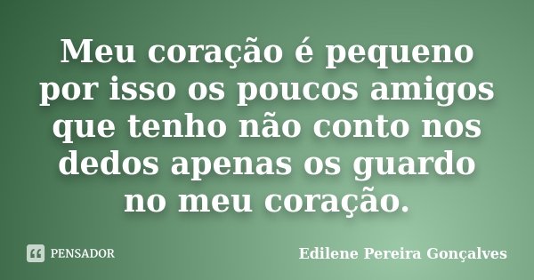 Meu coração é pequeno por isso os poucos amigos que tenho não conto nos dedos apenas os guardo no meu coração.... Frase de Edilene Pereira Gonçalves.