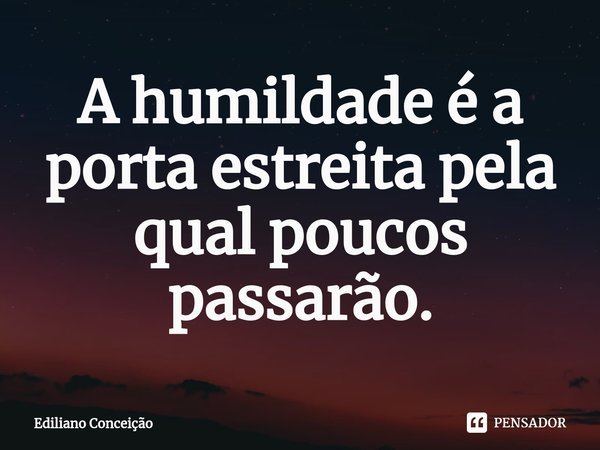 ⁠A humildade é a porta estreita pela qual poucos passarão.... Frase de Ediliano Conceição.