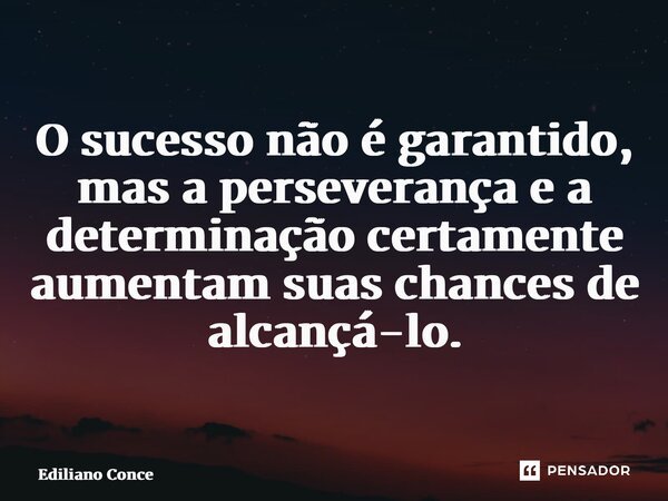⁠O sucesso não é garantido, mas a perseverança e a determinação certamente aumentam suas chances de alcançá-lo.... Frase de Ediliano Conceição.