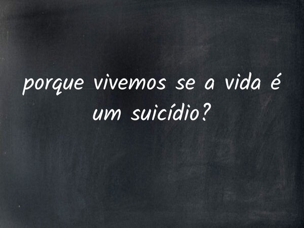 ⁠porque vivemos se a vida é um suicídio?... Frase de edilma azevedo.