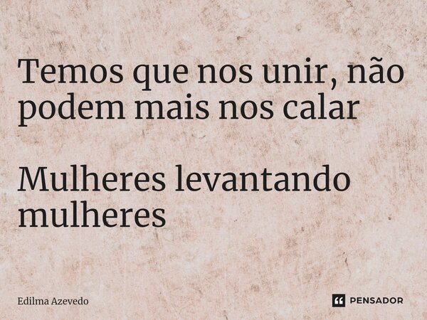 Temos que nos unir, não podem mais nos calar ⁠ Mulheres levantando mulheres... Frase de Edilma Azevedo.