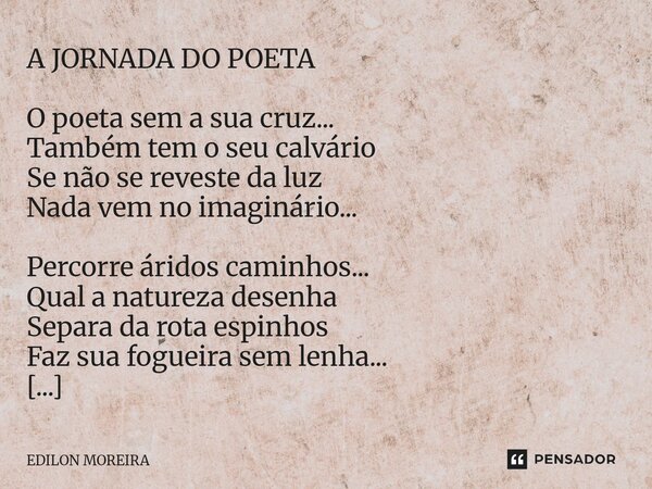 A JORNADA DO POETA O poeta sem a sua cruz... Também tem o seu calvário Se não se reveste da luz Nada vem no imaginário... Percorre áridos caminhos... Qual a na... Frase de Edilon Moreira.