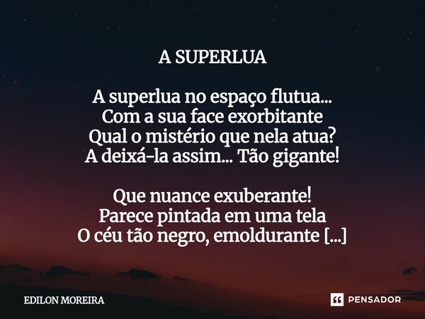 A SUPERLUA A superlua no espaço flutua... Com a sua face exorbitante Qual o mistério que nela atua? A deixá-la assim... Tão gigante! Que nuance exuberante! Par... Frase de Edilon Moreira.