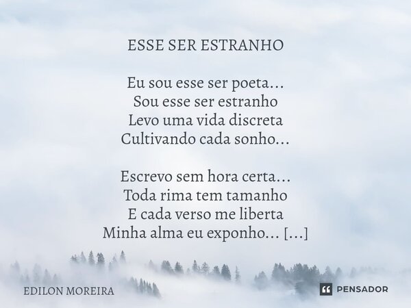 ESSE SER ESTRANHO Eu sou esse ser poeta... Sou esse ser estranho Levo uma vida discreta Cultivando cada sonho... Escrevo sem hora certa... Toda rima tem tamanh... Frase de Edilon Moreira.