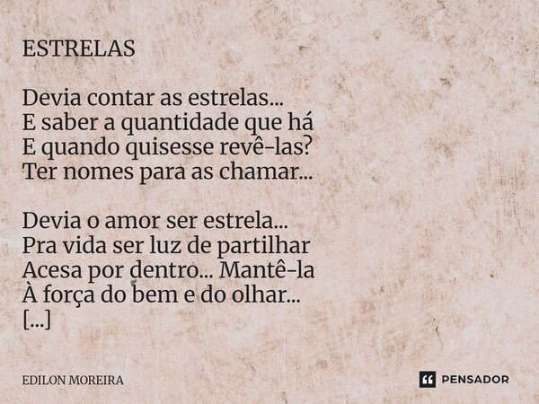 ESTRELAS Devia contar as estrelas... E saber a quantidade que há E quando quisesse revê-las? Ter nomes para as chamar... Devia o amor ser estrela... Pra vida s... Frase de Edilon Moreira.