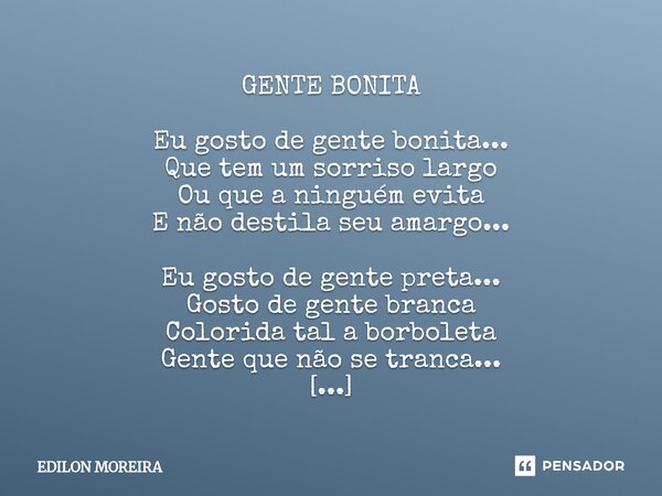 GENTE BONITA Eu gosto de gente bonita... Que tem um sorriso largo Ou que a ninguém evita E não destila seu amargo... Eu gosto de gente preta... Gosto de gente b... Frase de Edilon Moreira.