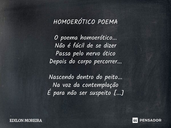 ⁠HOMOERÓTICO POEMA O poema homoerótico... Não é fácil de se dizer Passa pelo nervo ótico Depois do corpo percorrer... Nascendo dentro do peito... Na voz da cont... Frase de Edilon Moreira.