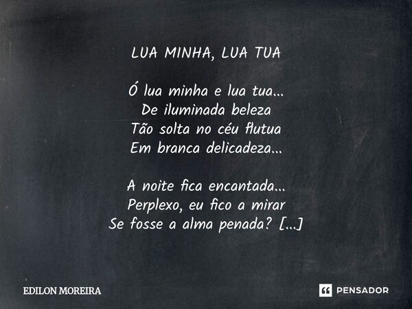 LUA MINHA, LUA TUA Ó lua minha e lua tua... De iluminada beleza Tão solta no céu flutua Em branca delicadeza... A noite fica encantada... Perplexo, eu fico a m... Frase de Edilon Moreira.