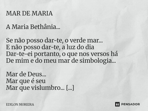 MAR DE MARIA A Maria Bethânia... Se não posso dar-te, o verde mar... E não posso dar-te, a luz do dia Dar-te-ei portanto, o que nos versos há De mim e do meu m... Frase de Edilon Moreira.