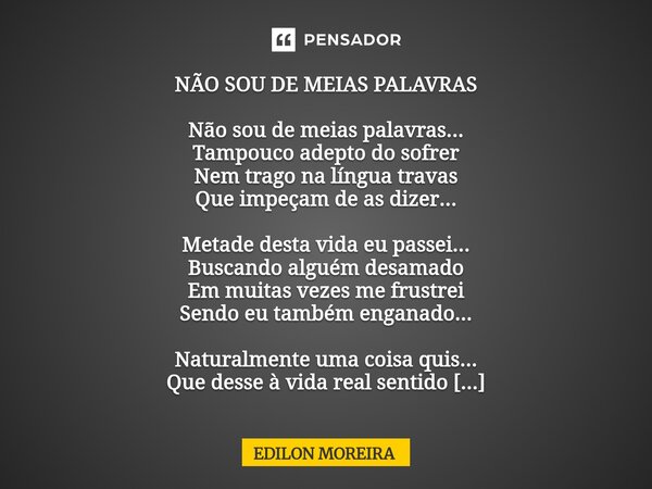 NÃO SOU DE MEIAS PALAVRAS Não sou de meias palavras... Tampouco adepto do sofrer Nem trago na língua travas Que impeçam de as dizer... Metade desta vida eu pas... Frase de Edilon Moreira.
