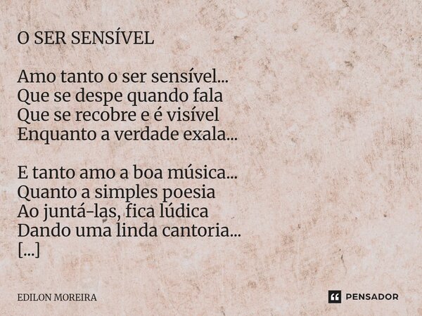 O SER SENSÍVEL Amo tanto o ser sensível... Que se despe quando fala Que se recobre e é visível Enquanto a verdade exala... E tanto amo a boa música... Quanto a... Frase de Edilon Moreira.