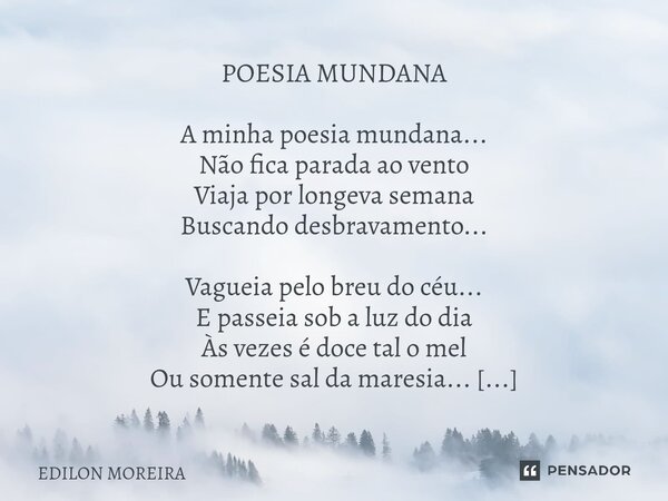 POESIA MUNDANA A minha poesia mundana... Não fica parada ao vento Viaja por longeva semana Buscando desbravamento... Vagueia pelo breu do céu... E passeia sob a... Frase de Edilon Moreira.