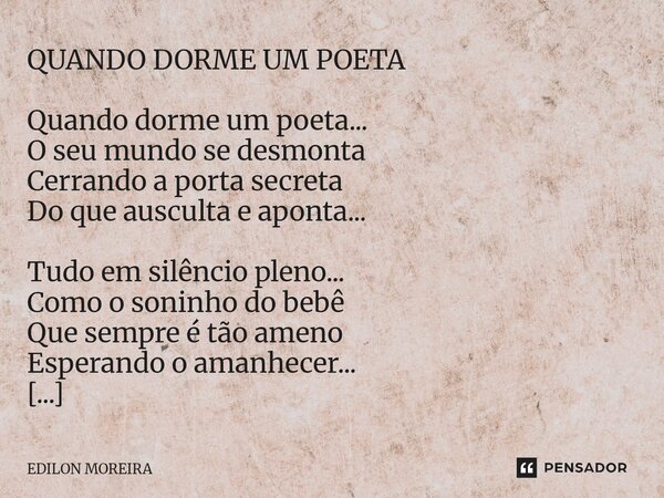 QUANDO DORME UM POETA Quando dorme um poeta... O seu mundo se desmonta Cerrando a porta secreta Do que ausculta e aponta... Tudo em silêncio pleno... Como o so... Frase de Edilon Moreira.