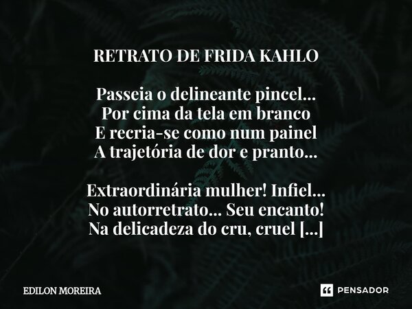 RETRATO DE FRIDA KAHLO Passeia o delineante pincel... Por cima da tela em branco E recria-se como num painel A trajetória de dor e pranto... Extraordinária mul... Frase de Edilon Moreira.