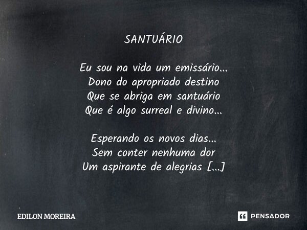 SANTUÁRIO Eu sou na vida um emissário... Dono do apropriado destino Que se abriga em santuário Que é algo surreal e divino... Esperando os novos dias... Sem co... Frase de Edilon Moreira.