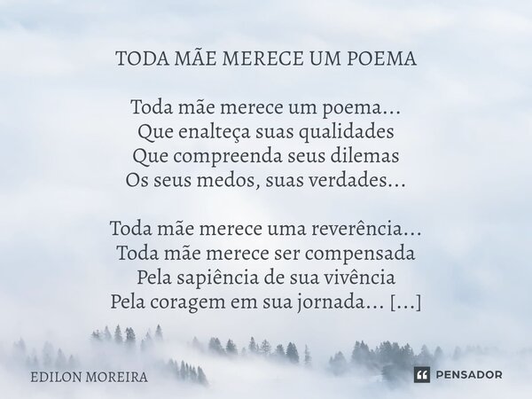 TODA MÃE MERECE UM POEMA Toda mãe merece um poema... Que enalteça suas qualidades Que compreenda seus dilemas Os seus medos, suas verdades... Toda mãe merece u... Frase de Edilon Moreira.