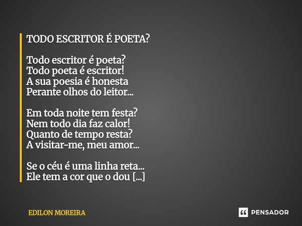 ⁠TODO ESCRITOR É POETA? Todo escritor é poeta? Todo poeta é escritor! A sua poesia é honesta Perante olhos do leitor... Em toda noite tem festa? Nem todo dia fa... Frase de Edilon Moreira.