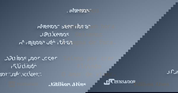 Amemos Amemos sem hora Deixemos A magoa de fora. Saímos por crer Fluindo O amor de viver.... Frase de Edilson Alves.