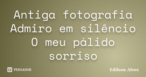 Antiga fotografia Admiro em silêncio O meu pálido sorriso... Frase de Edilson Alves.