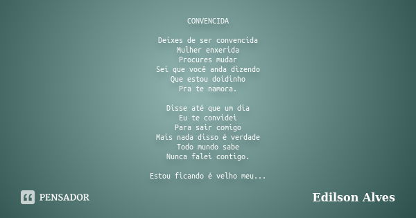 CONVENCIDA Deixes de ser convencida Mulher enxerida Procures mudar Sei que você anda dizendo Que estou doidinho Pra te namora. Disse até que um dia Eu te convid... Frase de Edilson Alves.