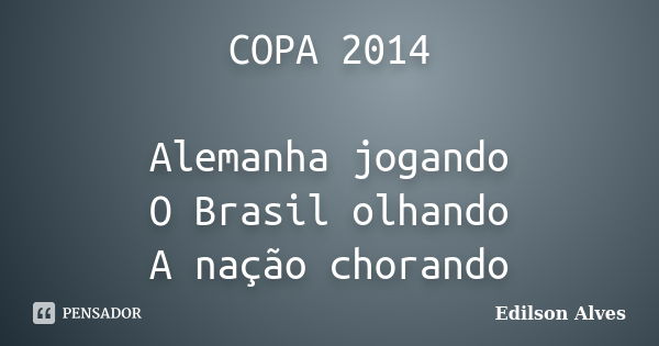 COPA 2014 Alemanha jogando O Brasil olhando A nação chorando... Frase de Edilson Alves.