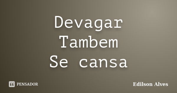 Devagar Tambem Se cansa... Frase de Edilson Alves.