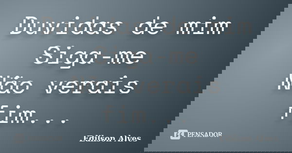 Duvidas de mim Siga-me Não verais fim...... Frase de Edilson Alves.