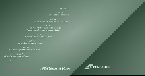 EU VI... Eu vi Um ladrão honesto Eu vi Um mentiroso falando a verdade Eu vi Um velhinho aleijado e cego Pedir esmola sem necessidade. Eu vi Um surdo ouvir um tr... Frase de Edilson Alves.