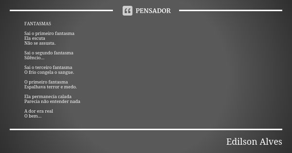 FANTASMAS Sai o primeiro fantasma Ela escuta Não se assusta. Sai o segundo fantasma Silêncio... Sai o terceiro fantasma O frio congela o sangue. O primeiro fant... Frase de Edílson Alves.