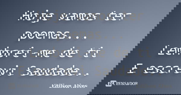 Hoje vamos ter poemas... Lembrei-me de ti E escrevi Saudade..... Frase de Edilson Alves.